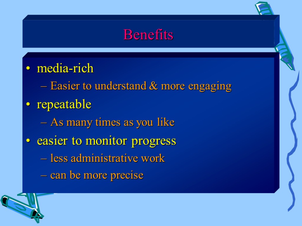 Benefits media-rich Easier to understand & more engaging repeatable As many times as you